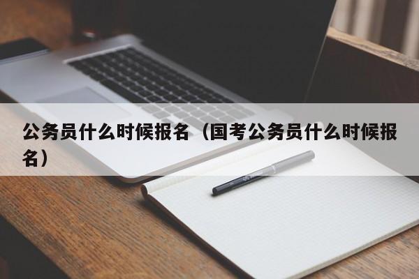 公务员什么时候报名（国考公务员什么时候报名）