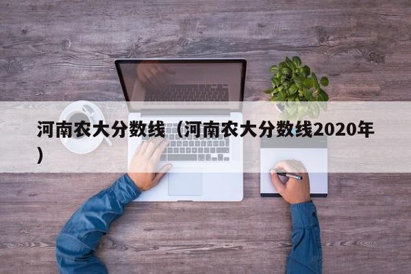 河南农大分数线（河南农大分数线2020年）