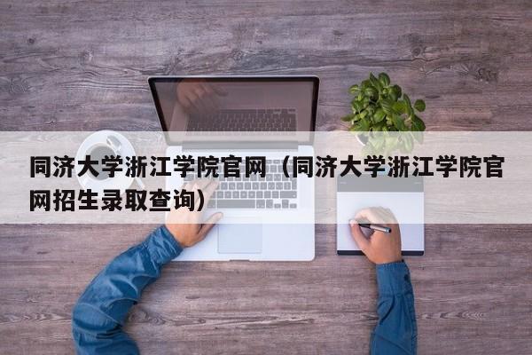 同济大学浙江学院官网（同济大学浙江学院官网招生录取查询）