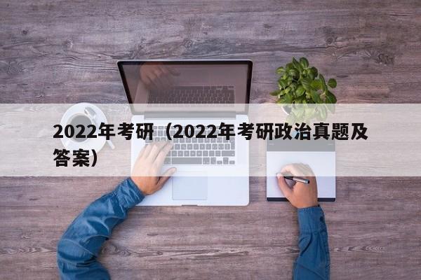 2022年考研（2022年考研政治真题及答案）