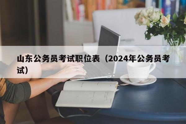 山东公务员考试职位表（2024年公务员考试）