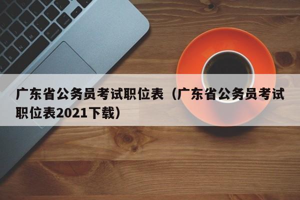 广东省公务员考试职位表（广东省公务员考试职位表2021下载）