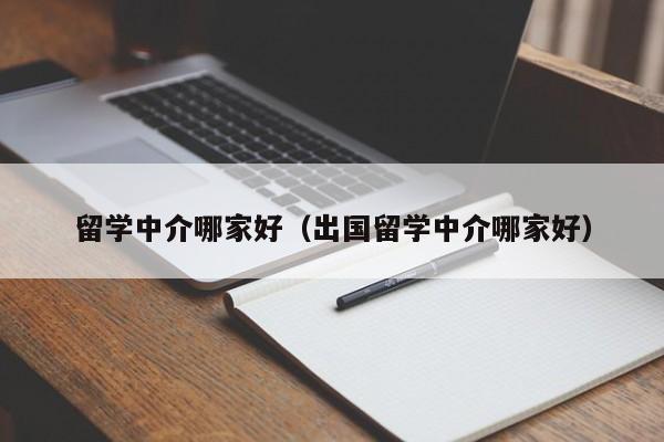 留学中介哪家好（出国留学中介哪家好）