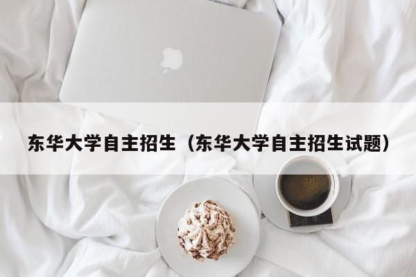 东华大学自主招生（东华大学自主招生试题）