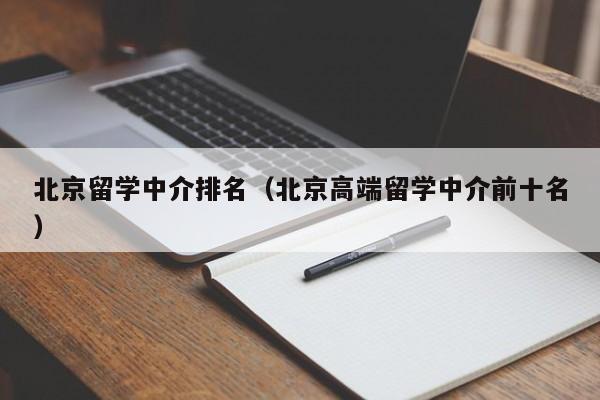 北京留学中介排名（北京高端留学中介前十名）