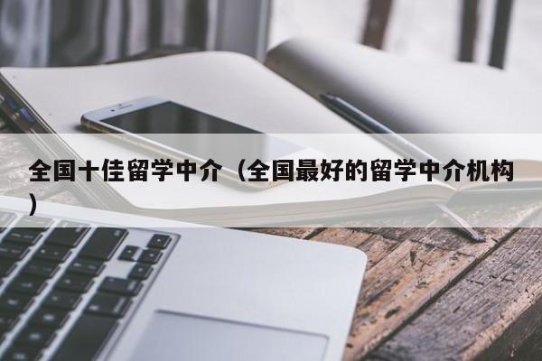 全国十佳留学中介（全国最好的留学中介机构）