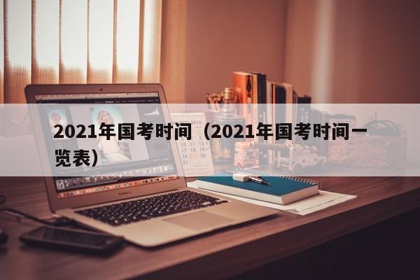 2021年国考时间（2021年国考时间一览表）