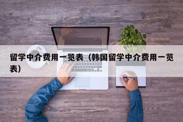 留学中介费用一览表（韩国留学中介费用一览表）