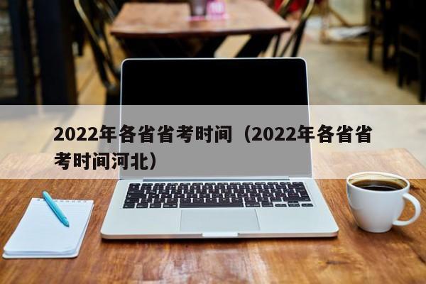 2022年各省省考时间（2022年各省省考时间河北）