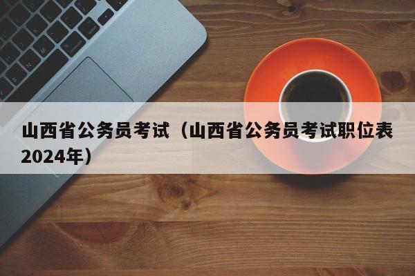 山西省公务员考试（山西省公务员考试职位表2024年）