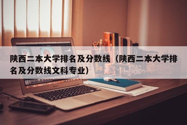 陕西二本大学排名及分数线（陕西二本大学排名及分数线文科专业）