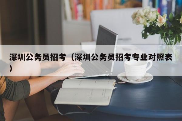 深圳公务员招考（深圳公务员招考专业对照表）