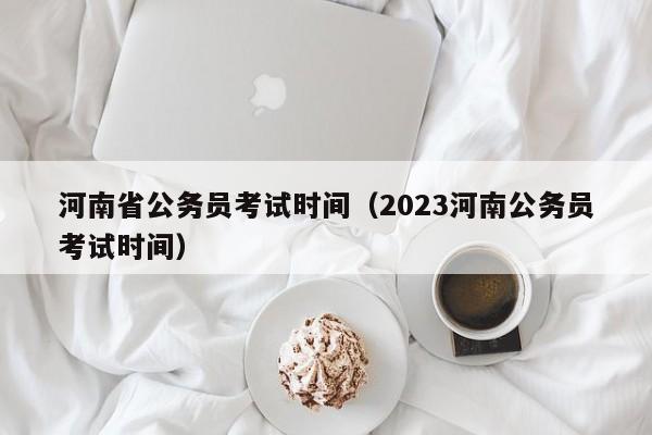 河南省公务员考试时间（2023河南公务员考试时间）