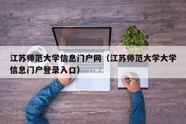 江苏师范大学信息门户网（江苏师范大学大学信息门户登录入口）