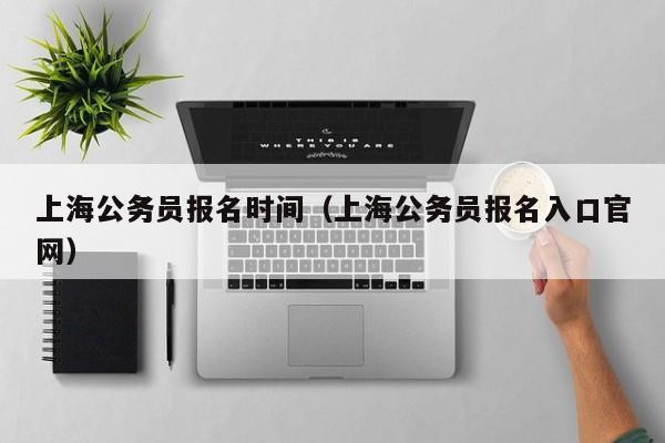 上海公务员报名时间（上海公务员报名入口官网）