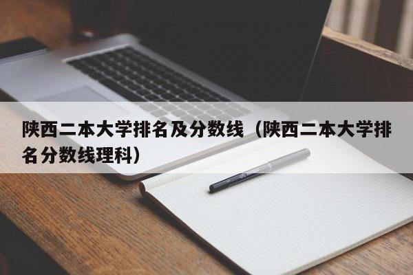 陕西二本大学排名及分数线（陕西二本大学排名分数线理科）