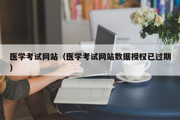 医学考试网站（医学考试网站数据授权已过期）