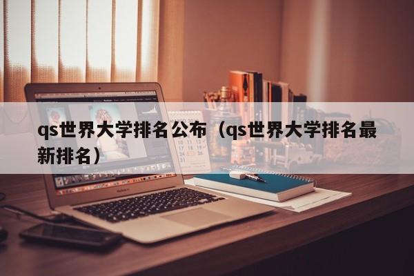 qs世界大学排名公布（qs世界大学排名最新排名）