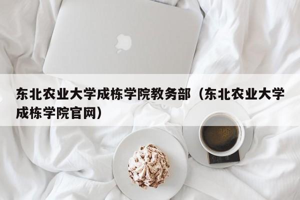 东北农业大学成栋学院教务部（东北农业大学成栋学院官网）