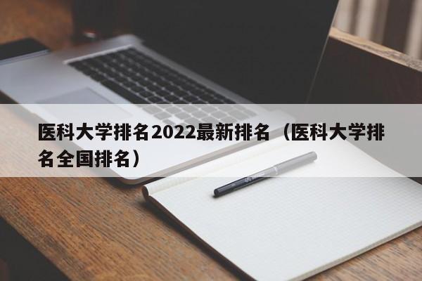 医科大学排名2022最新排名（医科大学排名全国排名）