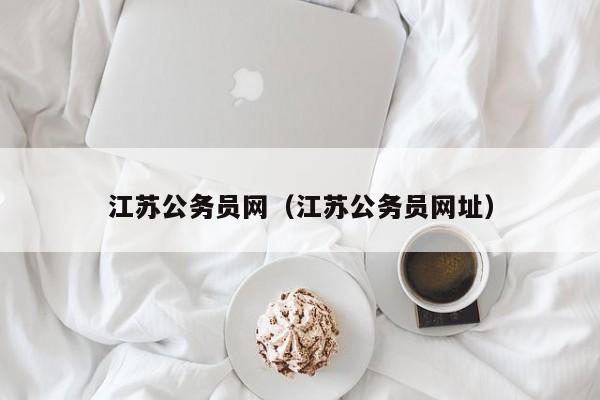 江苏公务员网（江苏公务员网址）