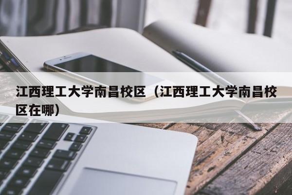 江西理工大学南昌校区（江西理工大学南昌校区在哪）