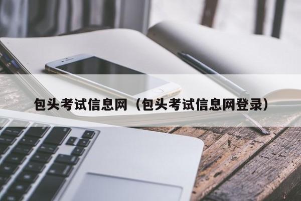 包头考试信息网（包头考试信息网登录）