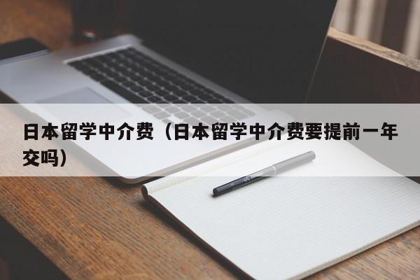 日本留学中介费（日本留学中介费要提前一年交吗）