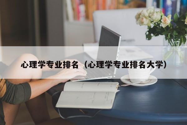 心理学专业排名（心理学专业排名大学）