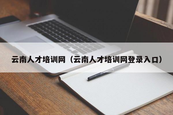 云南人才培训网（云南人才培训网登录入口）