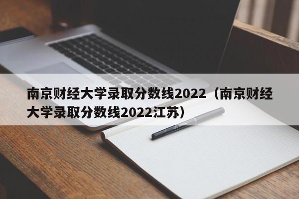 南京财经大学录取分数线2022（南京财经大学录取分数线2022江苏）