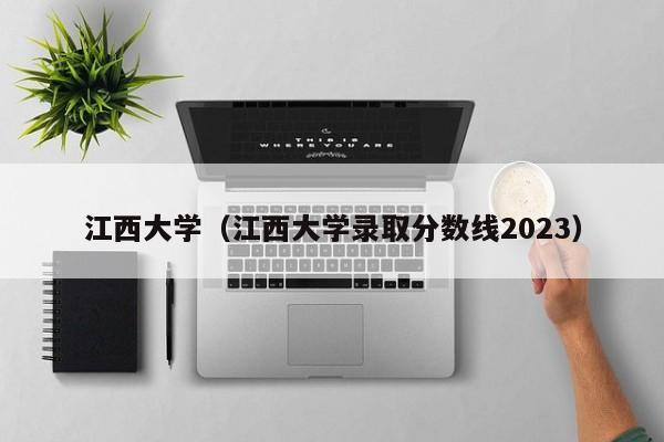 江西大学（江西大学录取分数线2023）