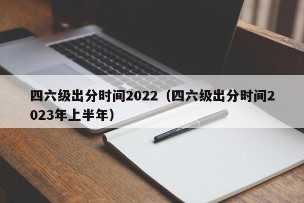 四六级出分时间2022（四六级出分时间2023年上半年）