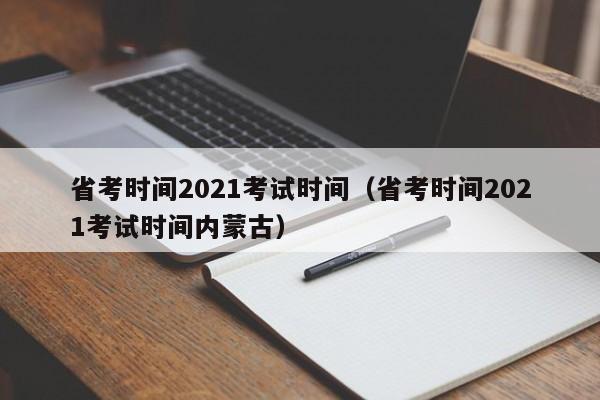 省考时间2021考试时间（省考时间2021考试时间内蒙古）