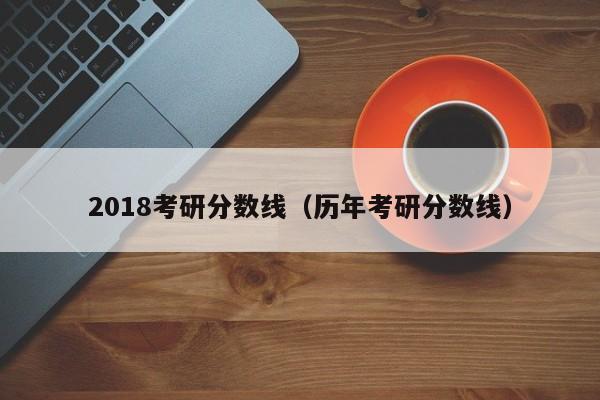 2018考研分数线（历年考研分数线）