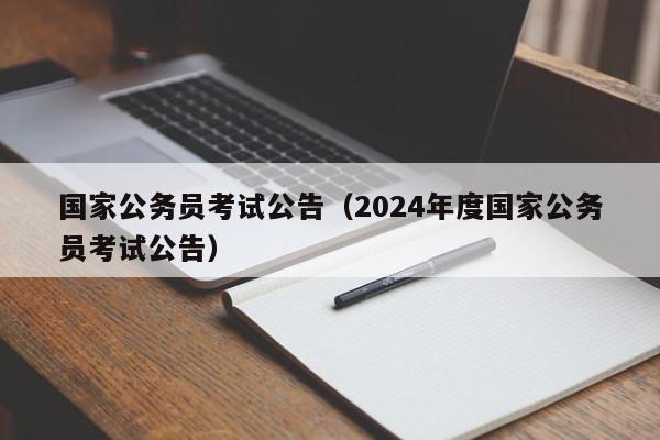 国家公务员考试公告（2024年度国家公务员考试公告）