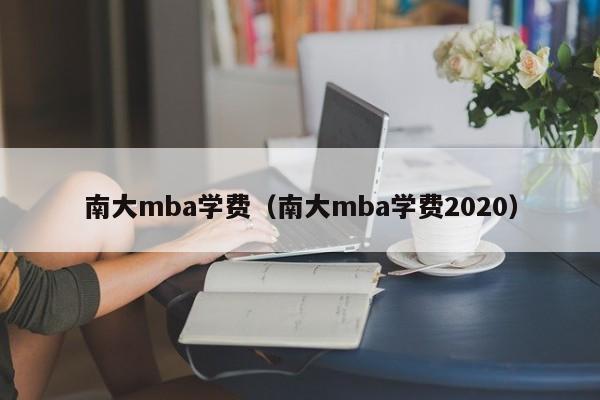 南大mba学费（南大mba学费2020）