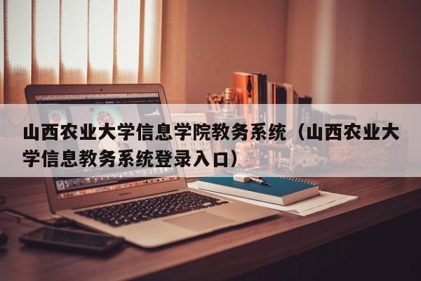 山西农业大学信息学院教务系统（山西农业大学信息教务系统登录入口）