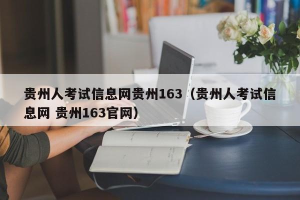 贵州人考试信息网贵州163（贵州人考试信息网 贵州163官网）