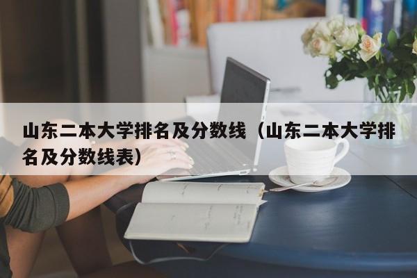 山东二本大学排名及分数线（山东二本大学排名及分数线表）