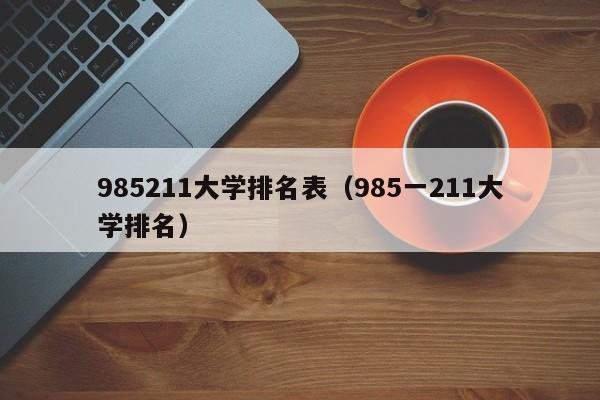 985211大学排名表（985一211大学排名）