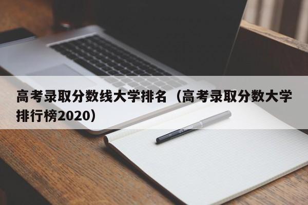 高考录取分数线大学排名（高考录取分数大学排行榜2020）