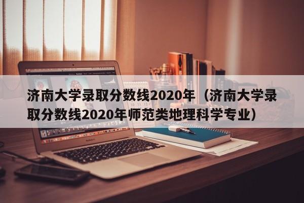 济南大学录取分数线2020年（济南大学录取分数线2020年师范类地理科学专业）