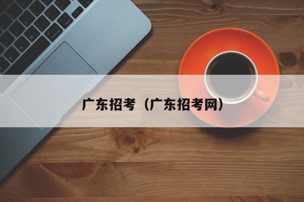 广东招考（广东招考网）