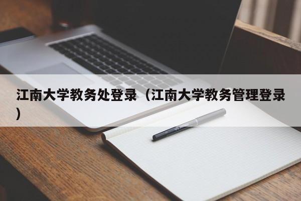 江南大学教务处登录（江南大学教务管理登录）