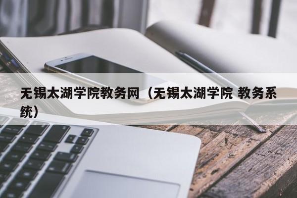 无锡太湖学院教务网（无锡太湖学院 教务系统）