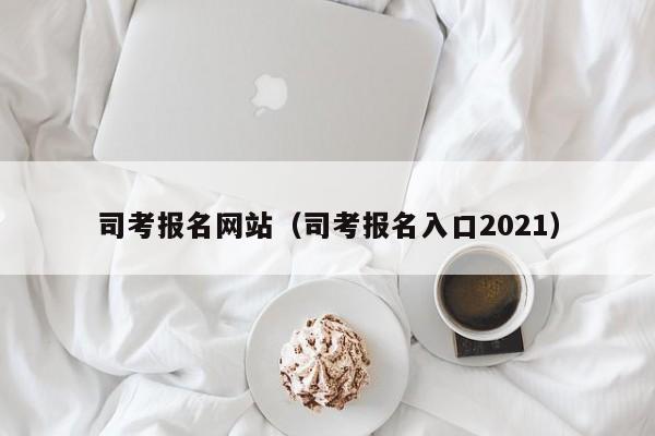 司考报名网站（司考报名入口2021）