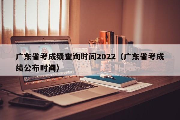 广东省考成绩查询时间2022（广东省考成绩公布时间）