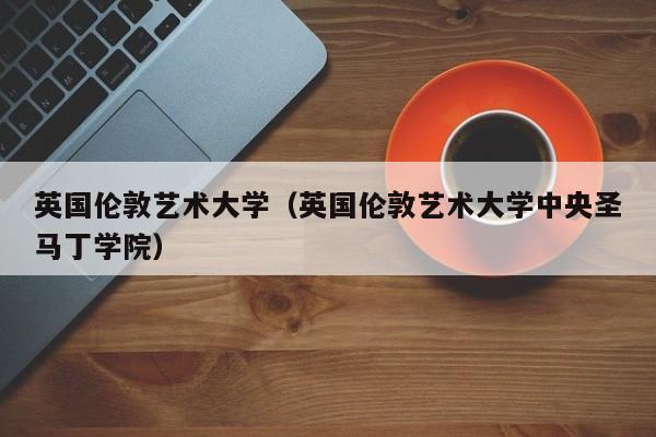 英国伦敦艺术大学（英国伦敦艺术大学中央圣马丁学院）