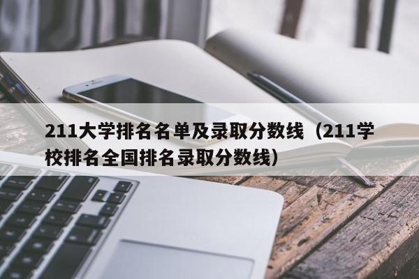 211大学排名名单及录取分数线（211学校排名全国排名录取分数线）